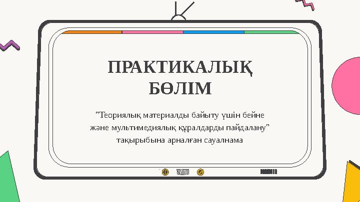 ПРАКТИКАЛЫҚ БӨЛІМ "Теориялық материалды байыту үшін бейне және мультимедиялық құралдарды пайдалану" тақырыбына арналған сауал