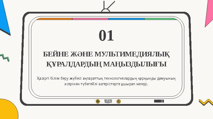 БЕЙНЕ ЖӘНЕ МУЛЬТИМЕДИЯЛЫҚ ҚҰРАЛДАРДЫҢ МАҢЫЗДЫЛЫҒЫ 01 Қазіргі білім беру жүйесі ақпараттық технологиялардың қарқынды дамуының ә