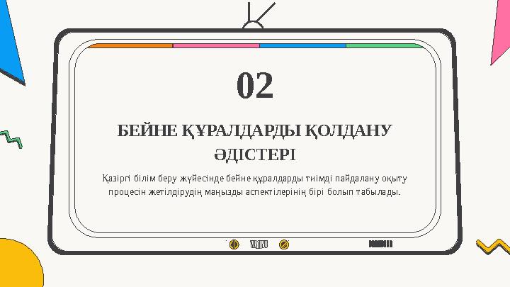 БЕЙНЕ ҚҰРАЛДАРДЫ ҚОЛДАНУ ӘДІСТЕРІ 02 Қазіргі білім беру жүйесінде бейне құралдарды тиімді пайдалану оқыту процесін жетілдіруді