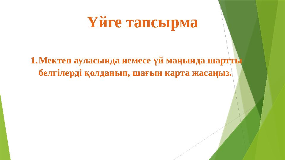 Үйге тапсырма 1.Мектеп ауласында немесе үй маңында шартты белгілерді қолданып, шағын карта жасаңыз.