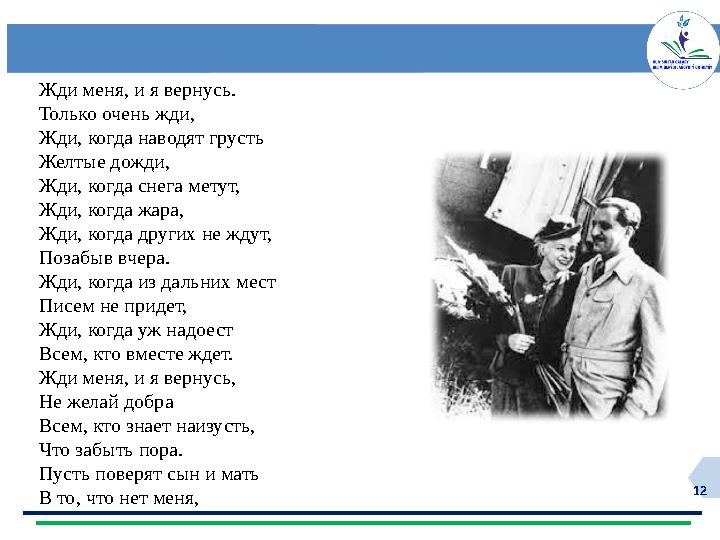 12 Жди меня, и я вернусь. Только очень жди, Жди, когда наводят грусть Желтые дожди, Жди, когда снега метут, Жди, когда жара