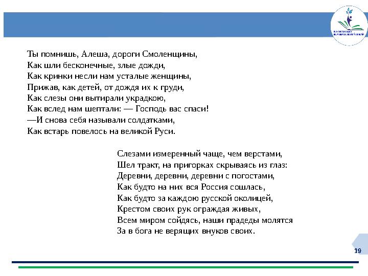 19 Ты помнишь, Алеша, дороги Смоленщины, Как шли бесконечные, злые дожди, Как кринки несли нам усталые женщины, Прижав, как дете