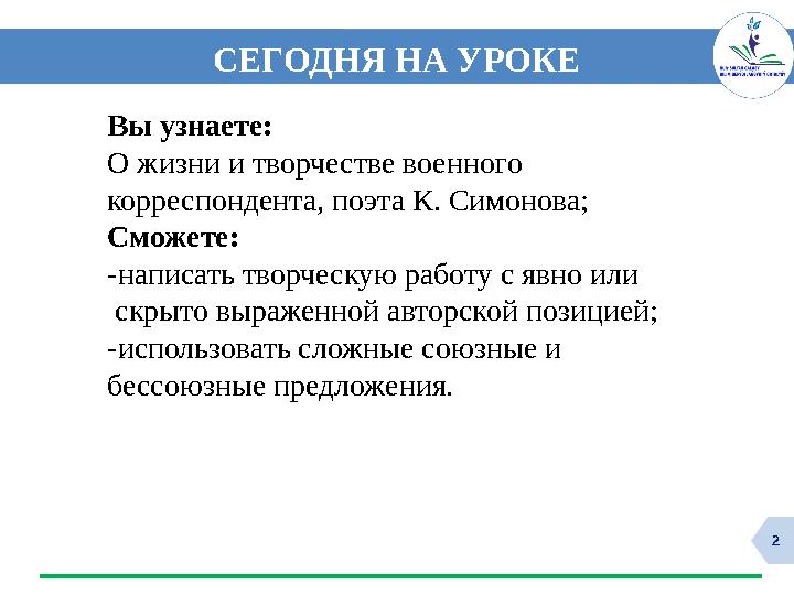 2 СЕГОДНЯ НА УРОКЕ Вы узнаете: О жизни и творчестве военного корреспондента, поэта К. Симонова; Сможете: -написать творческую р
