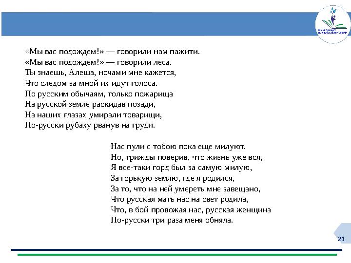 21 «Мы вас подождем!» — говорили нам пажити. «Мы вас подождем!» — говорили леса. Ты знаешь, Алеша, ночами мне кажется, Что следо