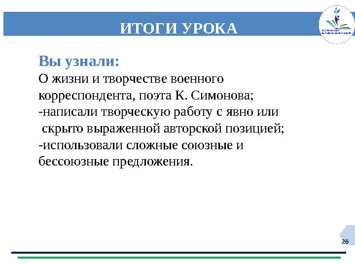 26 ИТОГИ УРОКА Вы узнали: О жизни и творчестве военного корреспондента, поэта К. Симонова; -написали творческую работу с явно и