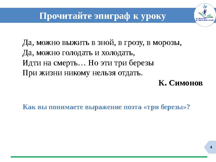 4 Прочитайте эпиграф к уроку Да, можно выжить в зной, в грозу, в морозы, Да, можно голодать и холодать, Идти на смерть… Но эти т