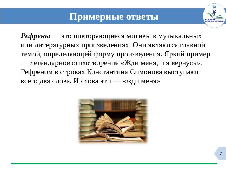 7 Примерные ответы Рефрены — это повторяющиеся мотивы в музыкальных или литературных произведениях. Они являются главной темой