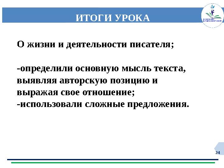 24 ИТОГИ УРОКА О жизни и деятельности писателя; -определили основную мысль текста, выявляя авторскую позицию и выражая свое от