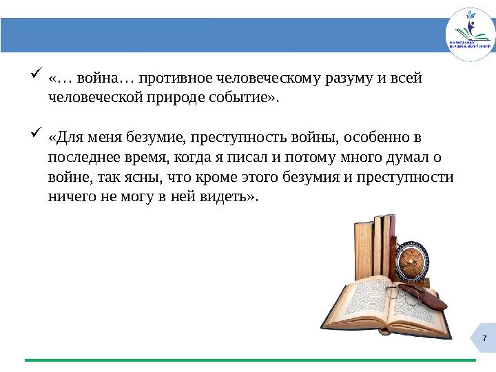 7 «… война… противное человеческому разуму и всей человеческой природе событие». «Для меня безумие, преступность войны, особ