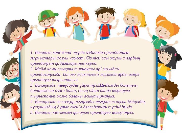 1. Баланың міндетті түрде өздігінен орындайтын жұмыстары болуы қажет. Сіз тек осы жұмыстардың орындалуын қадағалауыңыз керек.