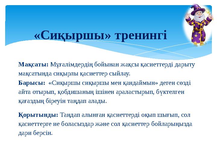 Мақсаты: Мұғалімдердің бойынан жақсы қасиеттерді дарыту мақсатында сиқырлы қасиеттер сыйлау. Барысы: «Сиқыршы сиқыршы мен қан