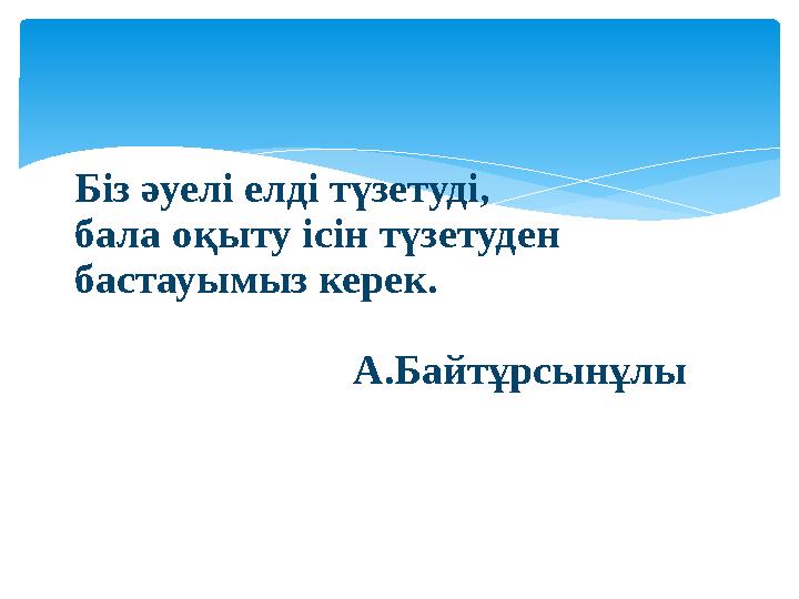 Біз әуелі елді түзетуді, бала оқыту ісін түзетуден бастауымыз керек. А.Байтұрсынұлы