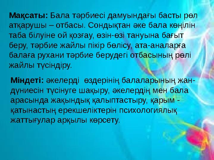 Мақсаты: Бала тәрбиесі дамуындағы басты рөл атқарушы – отбасы. Сондықтан әке бала көңілін таба білуіне ой қозғау, өзін-өзі тан
