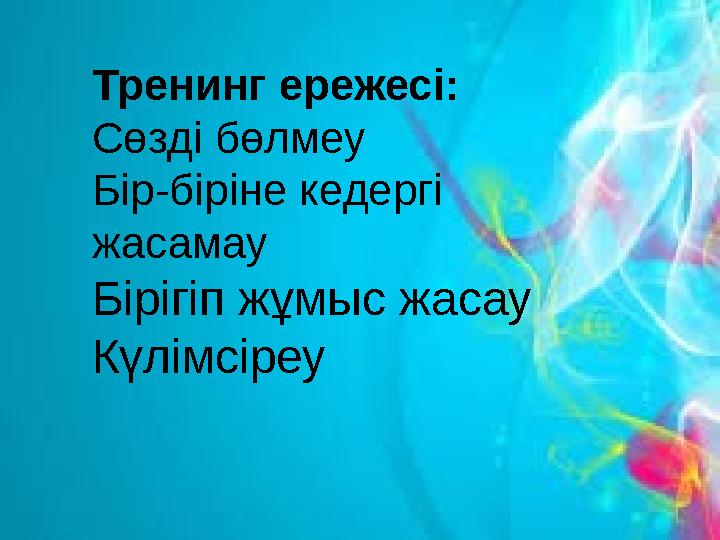 Тренинг ережесі: Сөзді бөлмеу Бір-біріне кедергі жасамау Бірігіп жұмыс жасау Күлімсіреу