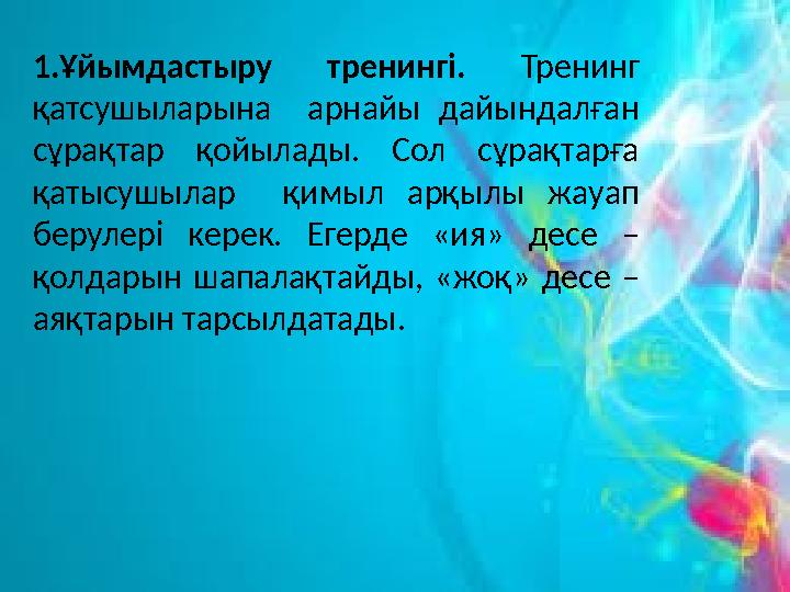 1.Ұйымдастыру тренингі. Тренинг қатсушыларына арнайы дайындалған сұрақтар қойылады. Сол сұрақтарға қатысушылар қимыл арқылы