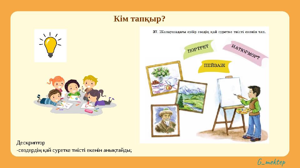 Кім тапқыр? Дескриптор -сөздердің қай суретке тиісті екенін анықтайды;