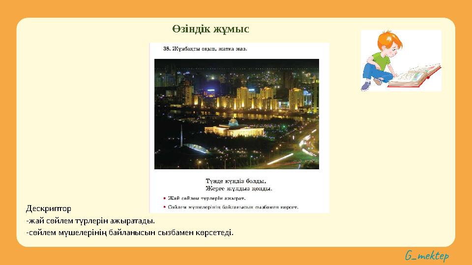 Өзіндік жұмыс Дескриптор -жай сөйлем түрлерін ажыратады. -сөйлем мүшелерінің байланысын сызбамен көрсетеді.