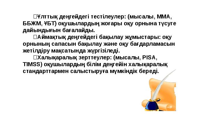 Ұлттық деңгейдегі тестілеулер: (мысалы, ММА, ББЖМ, ҰБТ) оқушылардың жоғары оқу орнына түсуге дайындығын баға