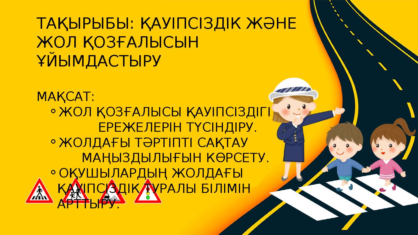 ТАҚЫРЫБЫ: ҚАУІПСІЗДІК ЖӘНЕ ЖОЛ ҚОЗҒАЛЫСЫН ҰЙЫМДАСТЫРУ МАҚСАТ: ⚬ЖОЛ ҚОЗҒАЛЫСЫ ҚАУІПСІЗДІГІ ЕРЕЖЕЛЕРІН ТҮСІНДІ