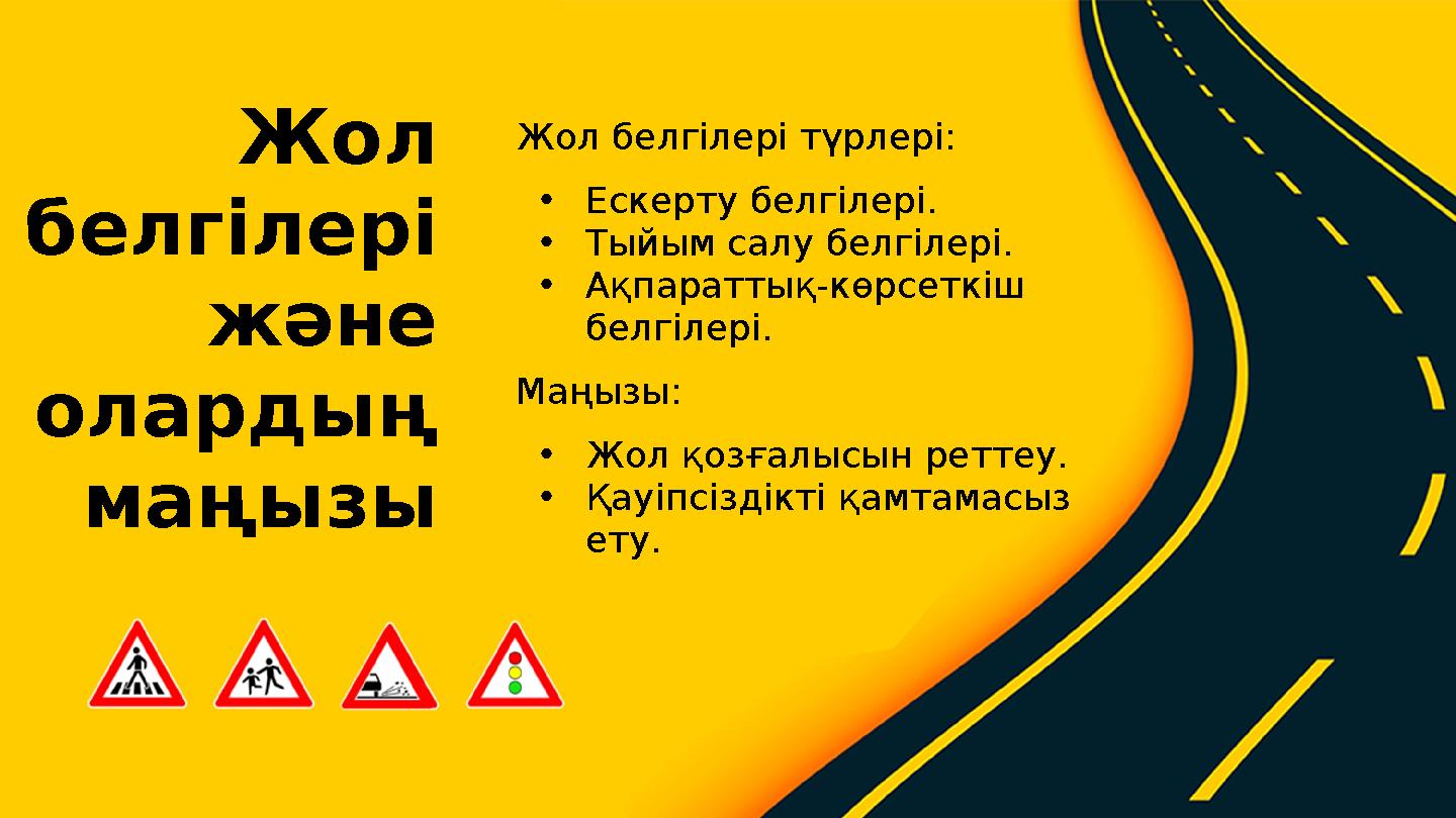 Жол белгілері түрлері: •Ескерту белгілері. •Тыйым салу белгілері. •Ақпараттық-көрсеткіш белгілері. Маңызы: •Жол қозғалысын ретт