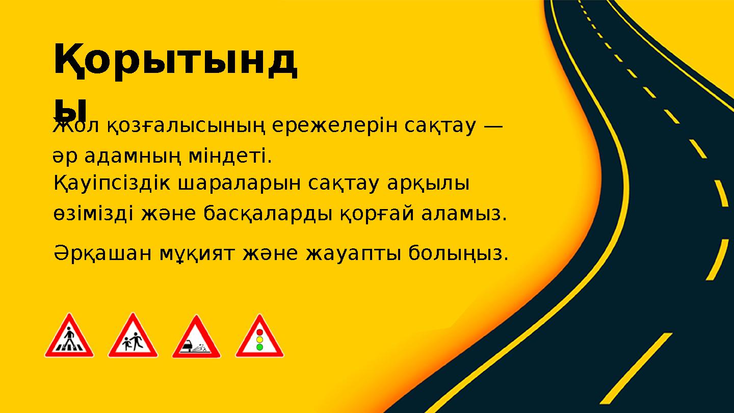 Қорытынд ы Қауіпсіздік шараларын сақтау арқылы өзімізді және басқаларды қорғай аламыз. Әрқашан мұқият және жауапты болыңыз. Жол