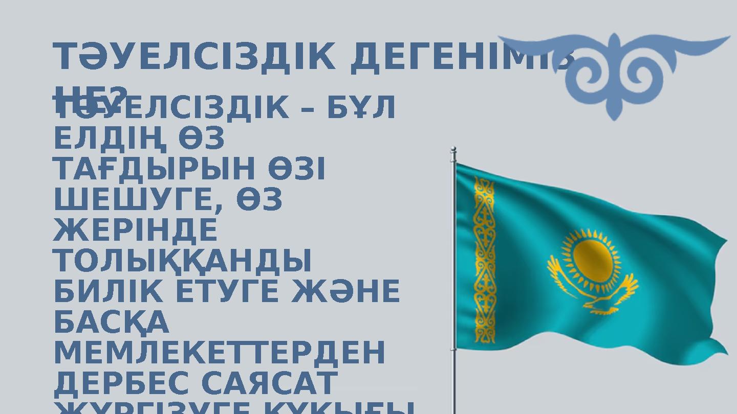 ТӘУЕЛСІЗДІК ДЕГЕНІМІЗ НЕ?ТӘУЕЛСІЗДІК – БҰЛ ЕЛДІҢ ӨЗ ТАҒДЫРЫН ӨЗІ ШЕШУГЕ, ӨЗ ЖЕРІНДЕ ТОЛЫҚҚАНДЫ БИЛІК ЕТУГЕ ЖӘНЕ БАСҚА М