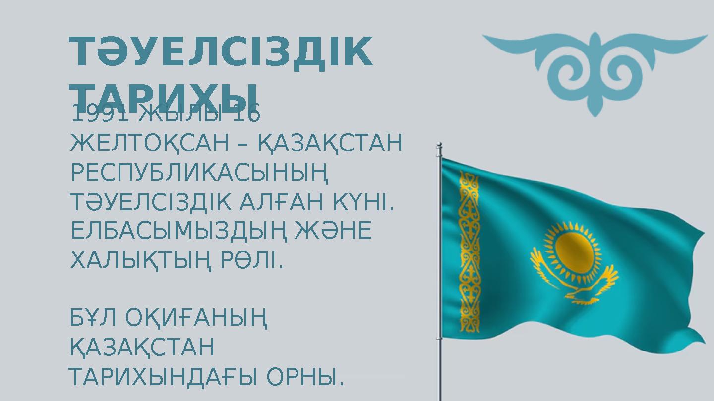 ТӘУЕЛСІЗДІК ТАРИХЫ ЕЛБАСЫМЫЗДЫҢ ЖӘНЕ ХАЛЫҚТЫҢ РӨЛІ. БҰЛ ОҚИҒАНЫҢ ҚАЗАҚСТАН ТАРИХЫНДАҒЫ ОРНЫ. 1991 ЖЫЛЫ 16 ЖЕЛТОҚСАН – ҚАЗАҚ