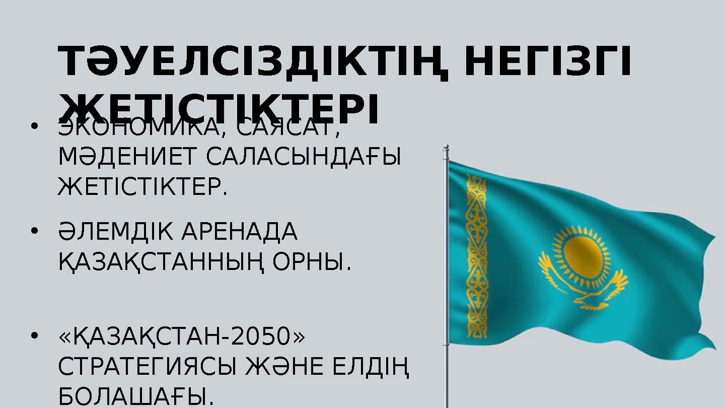 ТӘУЕЛСІЗДІКТІҢ НЕГІЗГІ ЖЕТІСТІКТЕРІ •ӘЛЕМДІК АРЕНАДА ҚАЗАҚСТАННЫҢ ОРНЫ. •«ҚАЗАҚСТАН-2050» СТРАТЕГИЯСЫ ЖӘНЕ ЕЛДІҢ БОЛАШАҒЫ. •
