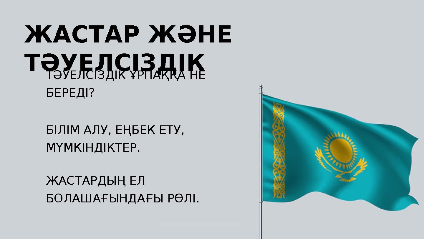 ЖАСТАР ЖӘНЕ ТӘУЕЛСІЗДІК БІЛІМ АЛУ, ЕҢБЕК ЕТУ, МҮМКІНДІКТЕР. ЖАСТАРДЫҢ ЕЛ БОЛАШАҒЫНДАҒЫ РӨЛІ. ТӘУЕЛСІЗДІК ҰРПАҚҚА НЕ БЕРЕДІ?