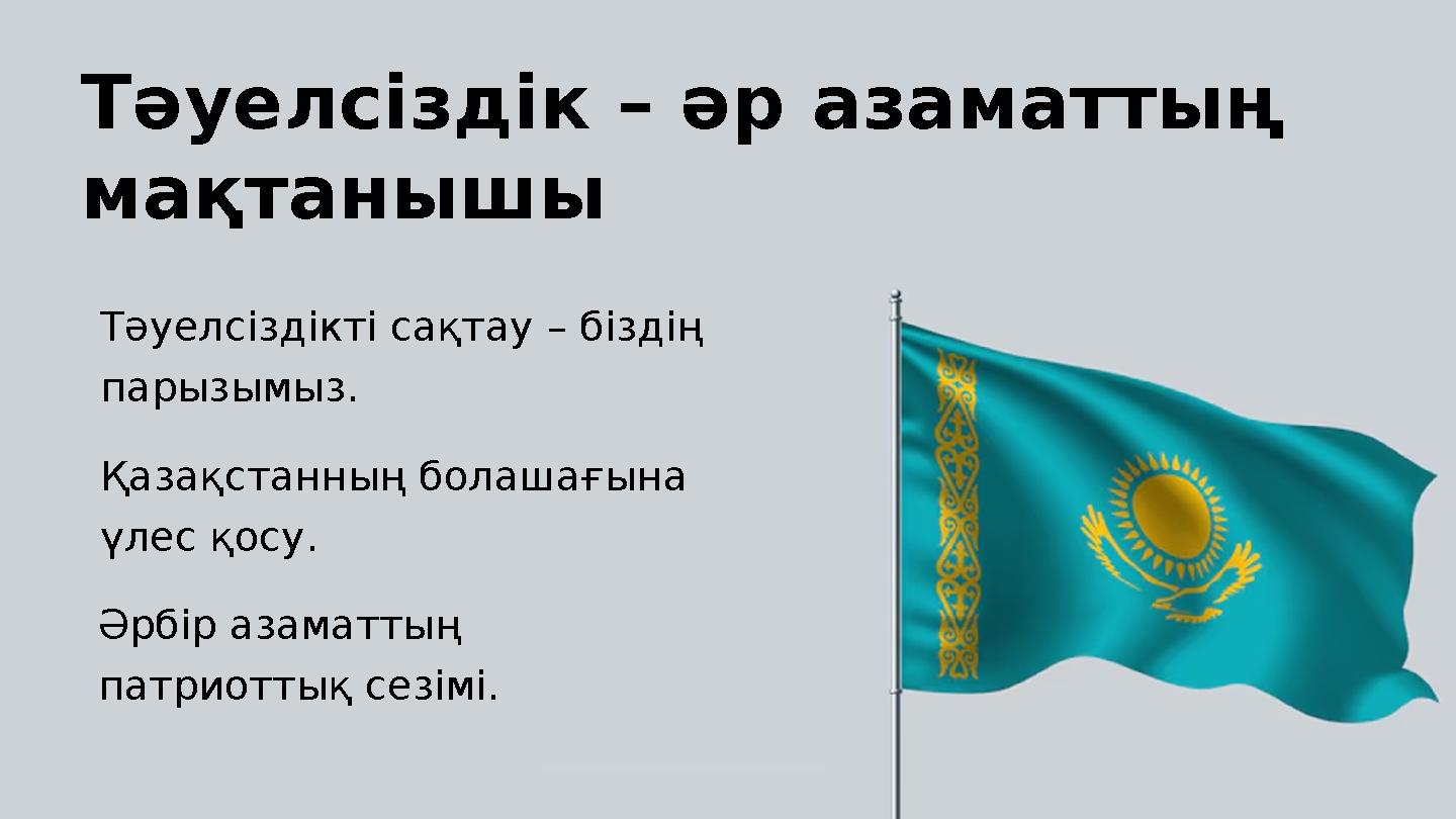 Тәуелсіздік – әр азаматтың мақтанышы Қазақстанның болашағына үлес қосу. Әрбір азаматтың патриоттық сезімі. Тәуелсіздікті сақт