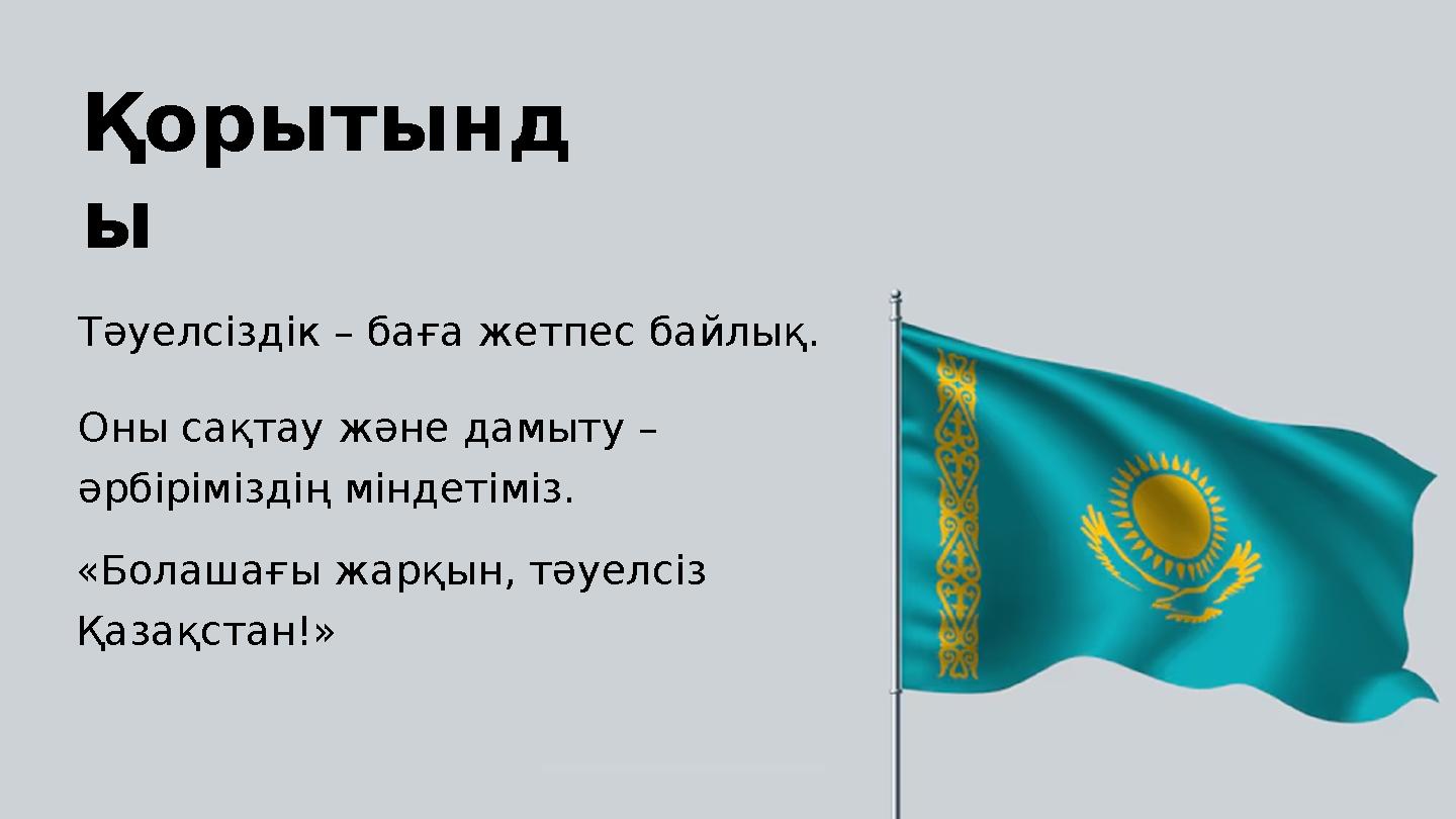 Қорытынд ы Оны сақтау және дамыту – әрбіріміздің міндетіміз. «Болашағы жарқын, тәуелсіз Қазақстан!» Тәуелсіздік – баға жетпес