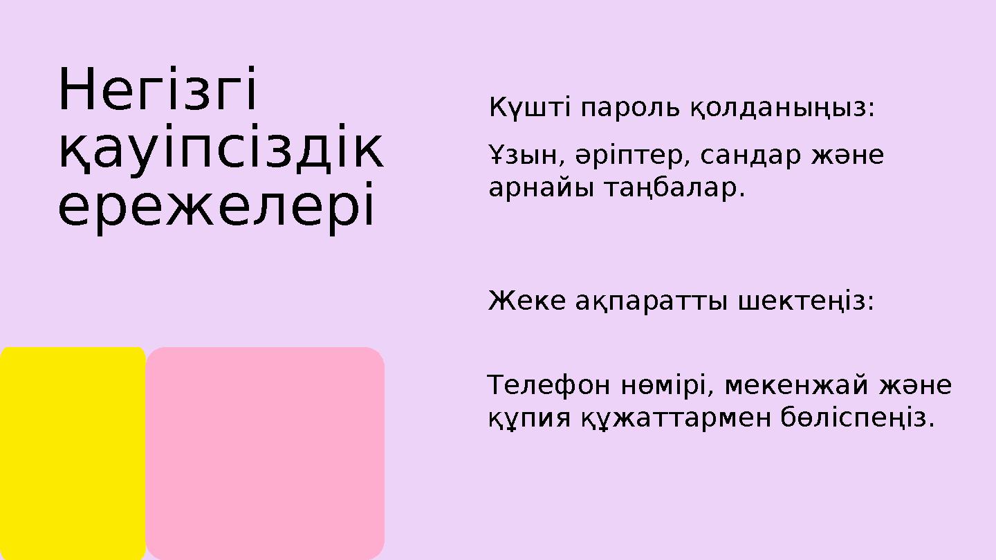 Негізгі қауіпсіздік ережелері Күшті пароль қолданыңыз: Ұзын, әріптер, сандар және арнайы таңбалар. Жеке ақпаратты шектеңіз: Т