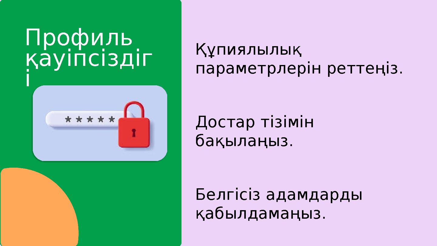 Профиль қауіпсіздіг і Достар тізімін бақылаңыз. Белгісіз адамдарды қабылдамаңыз. Құпиялылық параметрлерін реттеңіз.