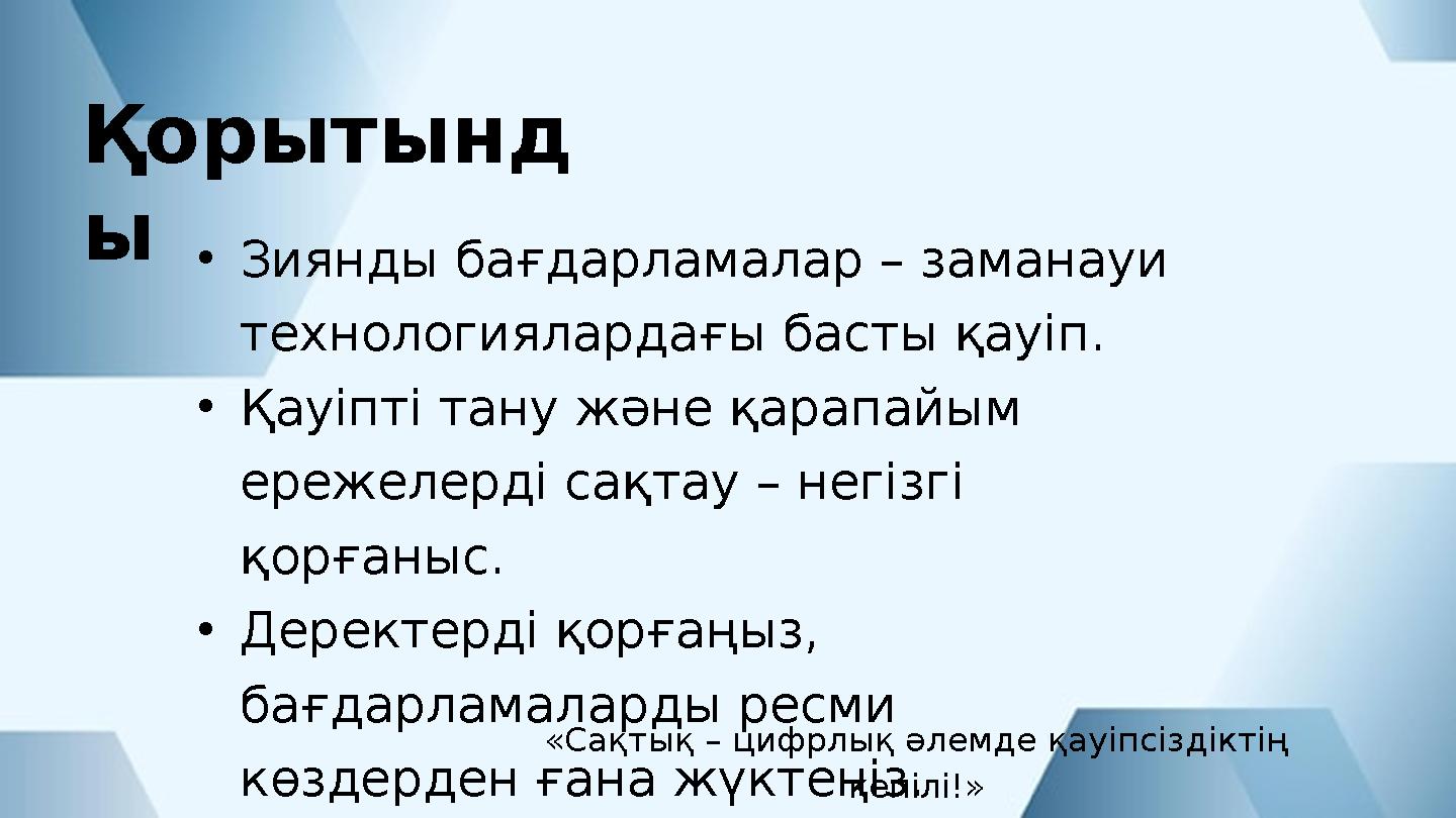 Қорытынд ы •Зиянды бағдарламалар – заманауи технологиялардағы басты қауіп. •Қауіпті тану және қарапайым ережелерді сақтау – не