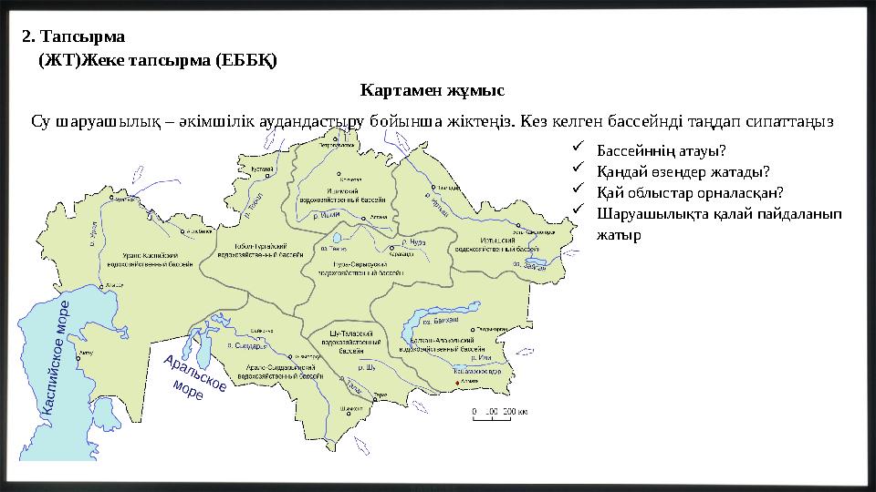 2. Тапсырма (ЖТ)Жеке тапсырма (ЕББҚ) Картамен жұмыс Су шаруашылық – әкімшілік аудандастыру бойынша жіктеңіз. Кез келген бассейн