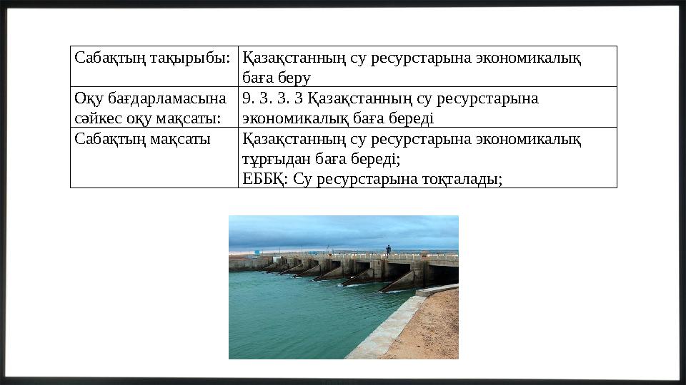 Сабақтың тақырыбы:Қазақстанның су ресурстарына экономикалық баға беру Оқу бағдарламасына сәйкес оқу мақсаты: 9. 3. 3. 3 Қазақс