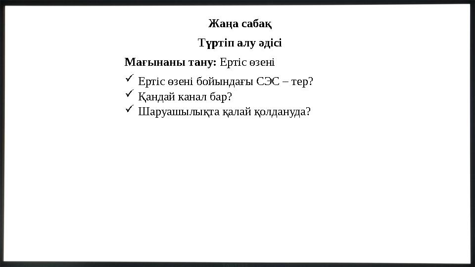 Жаңа сабақ Түртіп алу әдісі Мағынаны тану: Ертіс өзені Ертіс өзені бойындағы СЭС – тер? Қандай канал бар? Шаруашылықта қалай