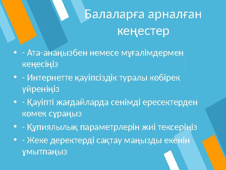 Балаларға арналған кеңестер •- Ата-анаңызбен немесе мұғалімдермен кеңесіңіз •- Интернетте қауіпсіздік туралы көбірек үйреніңі