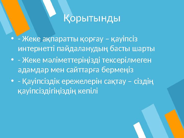 Қорытынды •- Жеке ақпаратты қорғау – қауіпсіз интернетті пайдаланудың басты шарты •- Жеке мәліметтеріңізді тексерілмеген адамд