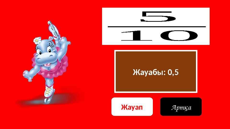 Жауабы: 0,5 5 10 Жауап Артқа