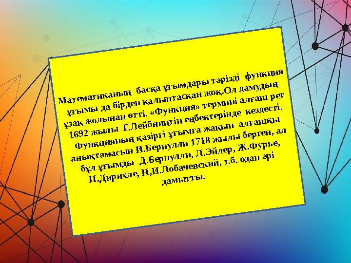 Математиканың басқа ұғымдары тәрізді функция ұғымы да бірден қалыптасқан жоқ.Ол дамудың ұзақ жолынан өтті. «Функция» термині Математиканың басқа ұғымдары тәрізді функция ұғымы да бірден қалыптасқан жоқ.Ол дамудың ұзақ жолынан өтті. «Функция» термині
