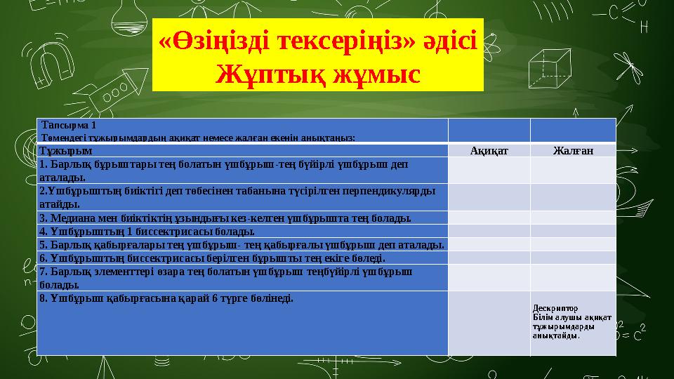 Тапсырма 1 Төмендегі тұжырымдардың ақиқат немесе жалған екенін анықтаңыз: Тұжырым Ақиқат Жалған 1. Барлық бұрыштары тең болатын Тапсырма 1 Төмендегі тұжырымдардың ақиқат немесе жалған екенін анықтаңыз: Тұжырым Ақиқат Жалған 1. Барлық бұрыштары тең болатын