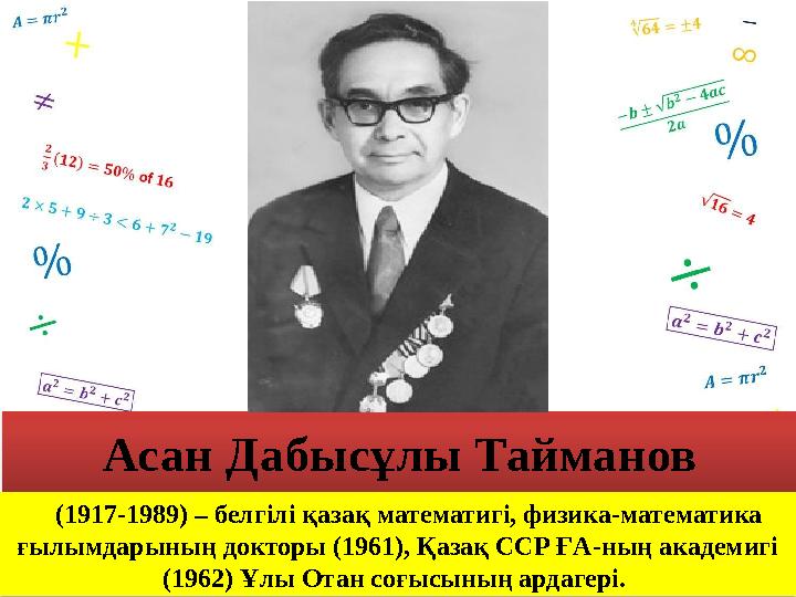(1917-1989) – белгілі қазақ математигі, физика-математика ғылымдарының докторы (1961), Қазақ ССР ҒА-ның академигі (1962) (1917-1989) – белгілі қазақ математигі, физика-математика ғылымдарының докторы (1961), Қазақ ССР ҒА-ның академигі (1962)