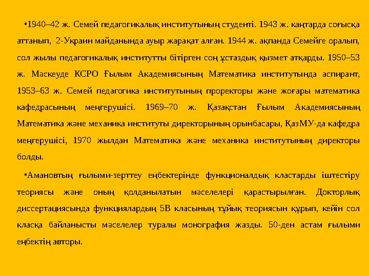 •1940–42 ж. Семей педагогикалық институтының студенті. 1943 ж. каңтарда соғысқа аттанып, 2-Украин майданында ауыр жарақат алға •1940–42 ж. Семей педагогикалық институтының студенті. 1943 ж. каңтарда соғысқа аттанып, 2-Украин майданында ауыр жарақат алға