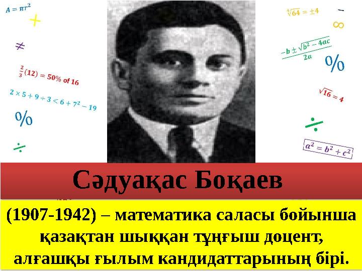 (1907-1942) – математика саласы бойынша қазақтан шыққан тұңғыш доцент, алғашқы ғылым кандидаттарының бірі. Сәдуақас Боқаев (1907-1942) – математика саласы бойынша қазақтан шыққан тұңғыш доцент, алғашқы ғылым кандидаттарының бірі. Сәдуақас Боқаев