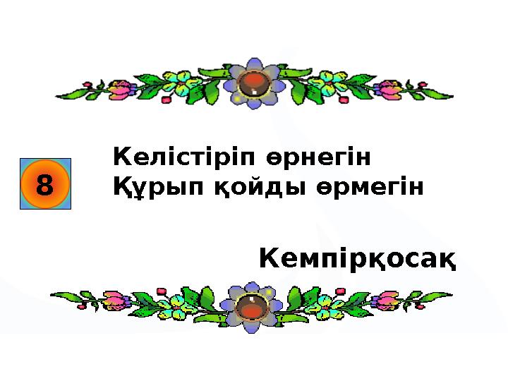 8 Келістіріп өрнегін Құрып қойды өрмегін Кемпірқосақ