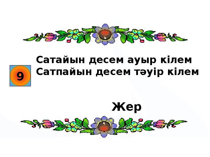 9 Сатайын десем ауыр кілем Сатпайын десем тәуір кілем Жер