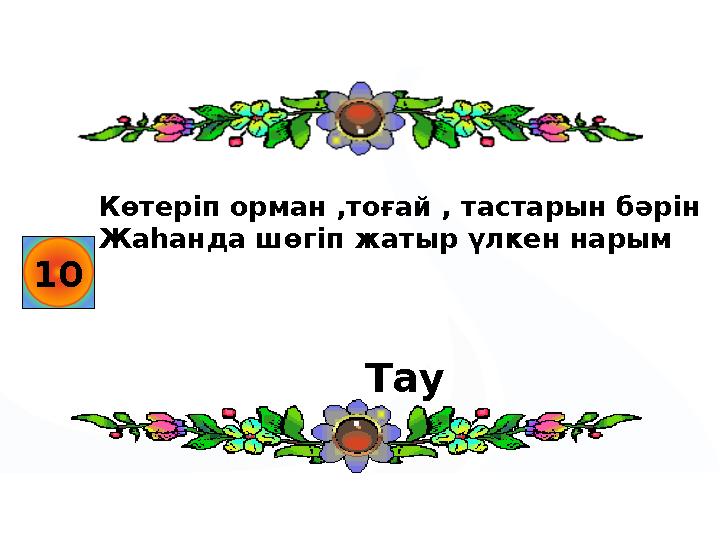 10 Көтеріп орман ,тоғай , тастарын бәрін Жаһанда шөгіп жатыр үлкен нарым Тау