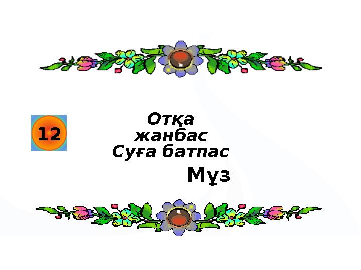 12 Мұз Отқа жанбас Суға батпас