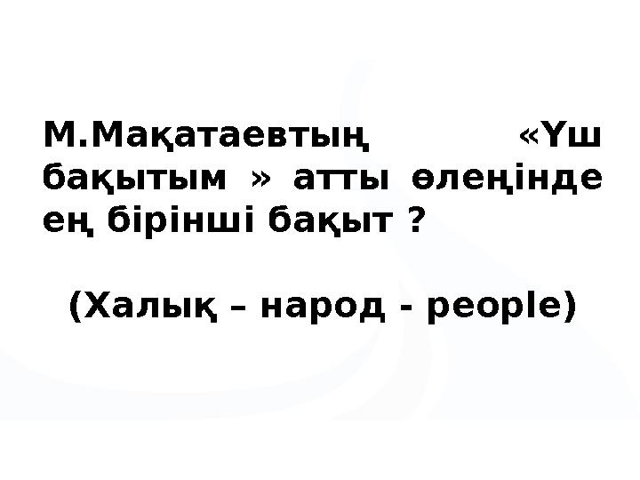 М.Мақатаевтың «Үш бақытым » атты өлеңінде ең бірінші бақыт ? (Халық – народ - реорlе)